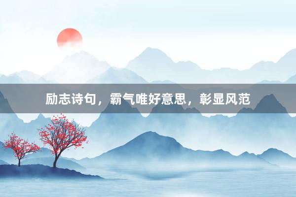 励志诗句，霸气唯好意思，彰显风范